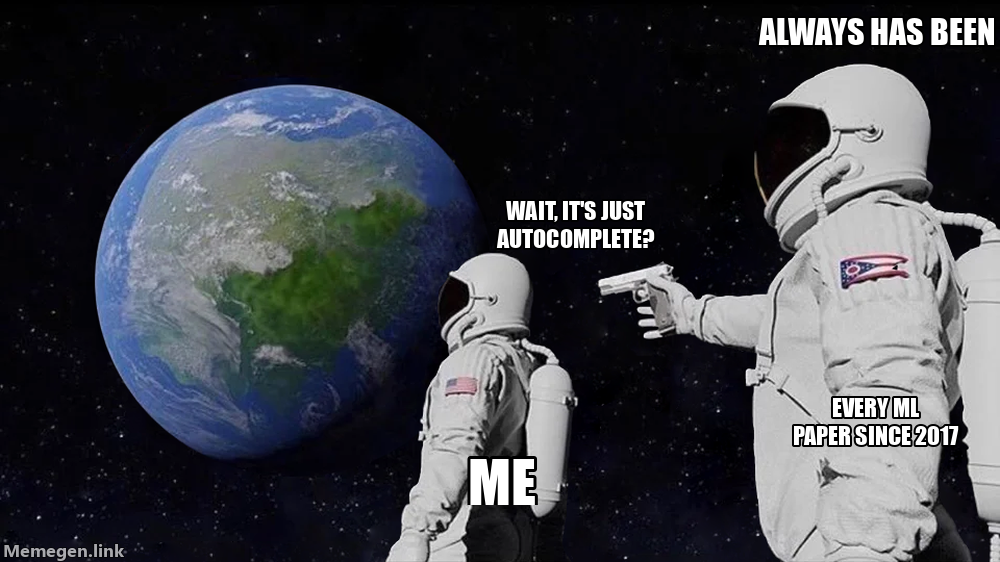 Astronaut Meme: Wait, it’s just autocomplete? Always has been. Me. Every ML paper since 2017.
