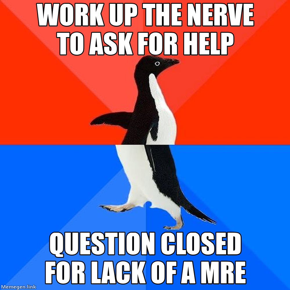 Awesome-Awkward Penguin Meme: Work Up The Nerve To Ask For Help, Question Closed For Lack Of A MRE.