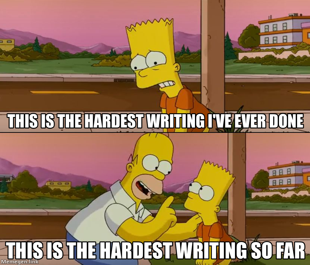 Worst Meme: This is the hardest writing I’ve ever done, This is the hardest writing so far.